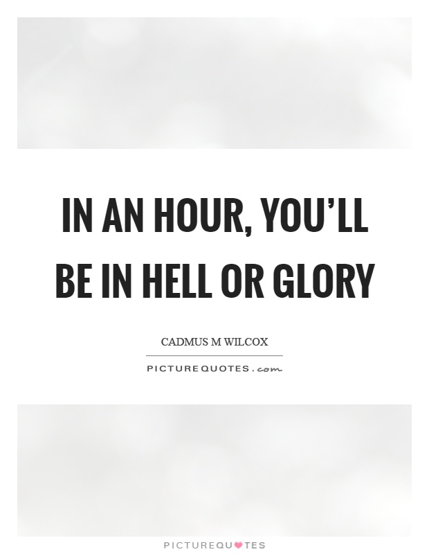In an hour, you'll be in hell or glory Picture Quote #1