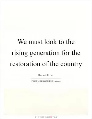 We must look to the rising generation for the restoration of the country Picture Quote #1