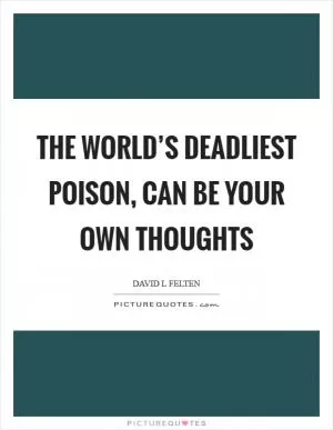 The world’s deadliest poison, can be your own thoughts Picture Quote #1