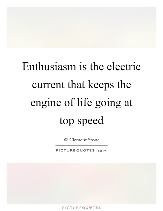Enthusiasm is the electric current that keeps the engine of life going at top speed Picture Quote #1