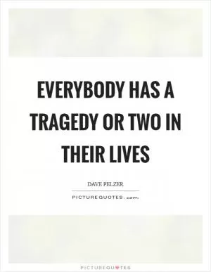 Everybody has a tragedy or two in their lives Picture Quote #1