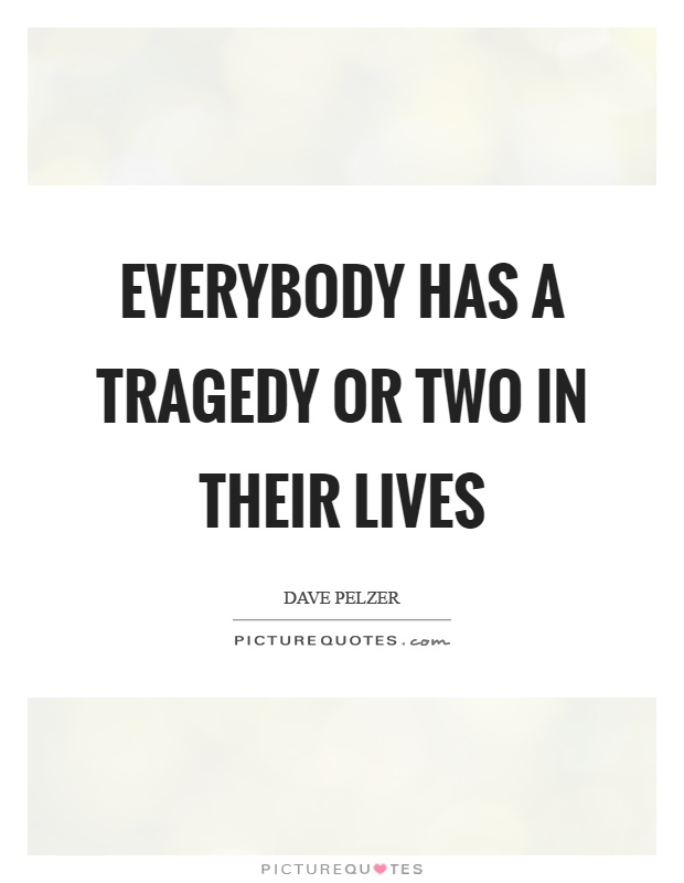 Everybody has a tragedy or two in their lives Picture Quote #1
