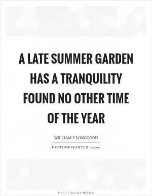 A late summer garden has a tranquility found no other time of the year Picture Quote #1