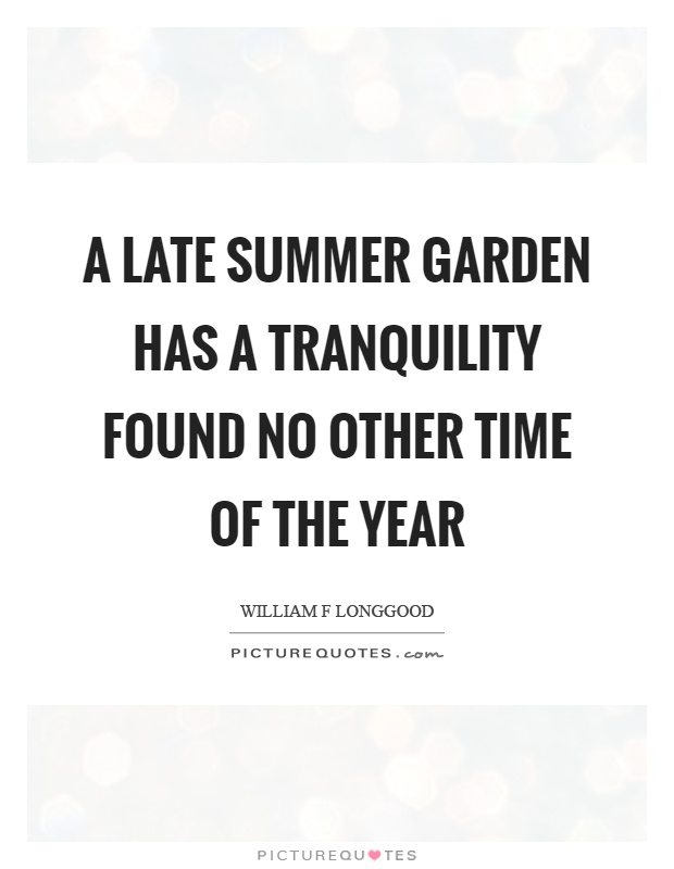 A late summer garden has a tranquility found no other time of the year Picture Quote #1