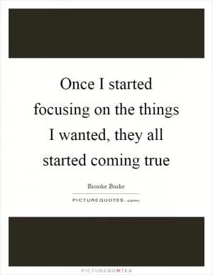 Once I started focusing on the things I wanted, they all started coming true Picture Quote #1