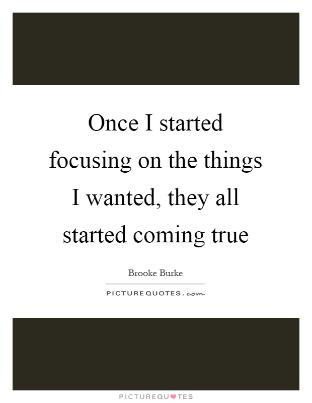 Once I started focusing on the things I wanted, they all started coming true Picture Quote #1