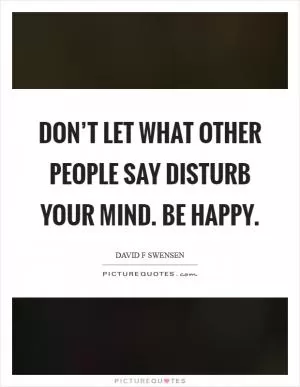Don’t let what other people say disturb your mind. Be happy Picture Quote #1