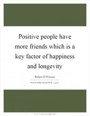 Positive people have more friends which is a key factor of happiness and longevity Picture Quote #1