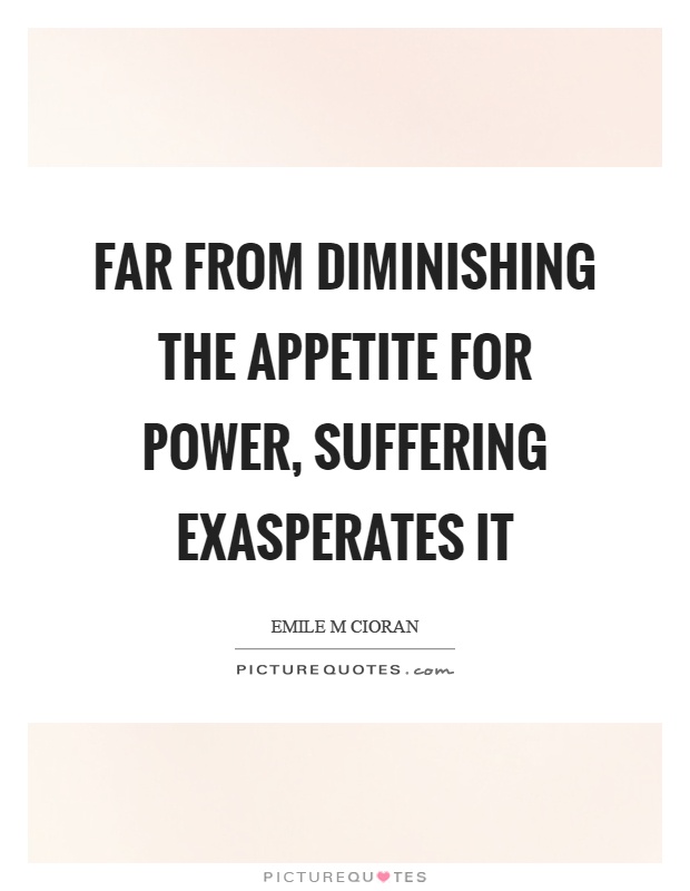 Far from diminishing the appetite for power, suffering exasperates it Picture Quote #1