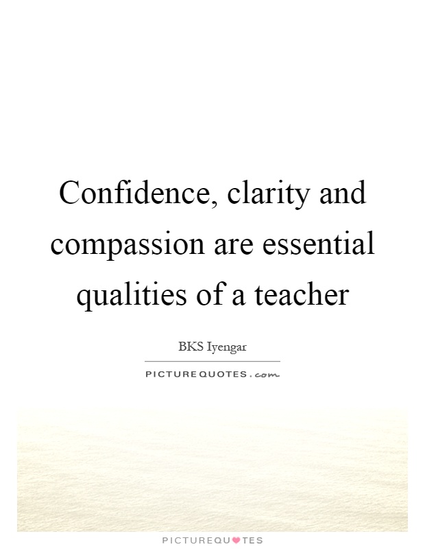 Confidence, clarity and compassion are essential qualities of a teacher Picture Quote #1