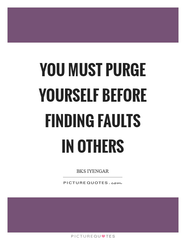 You must purge yourself before finding faults in others Picture Quote #1