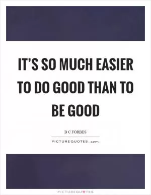 It’s so much easier to do good than to be good Picture Quote #1