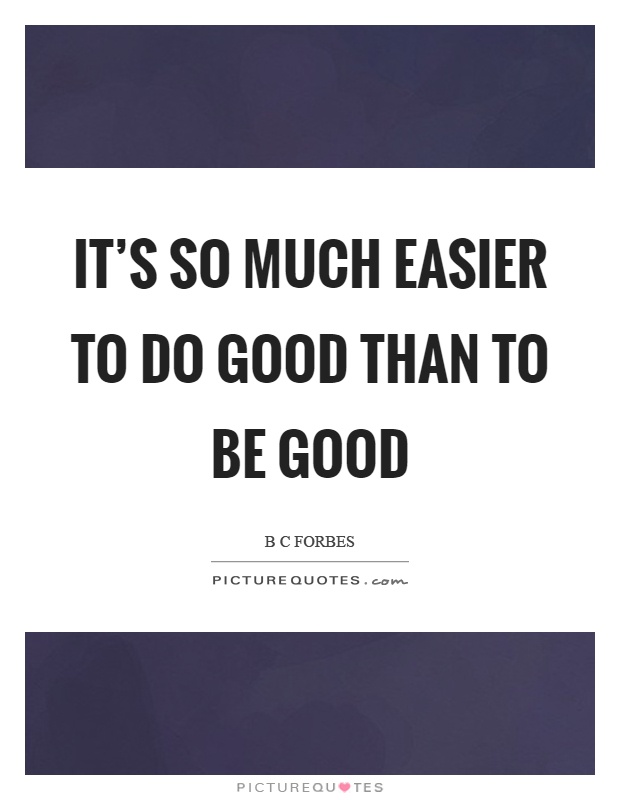 It's so much easier to do good than to be good Picture Quote #1