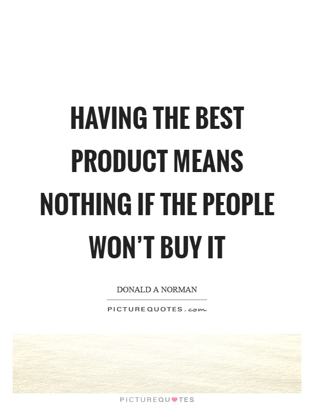 Having the best product means nothing if the people won't buy it Picture Quote #1