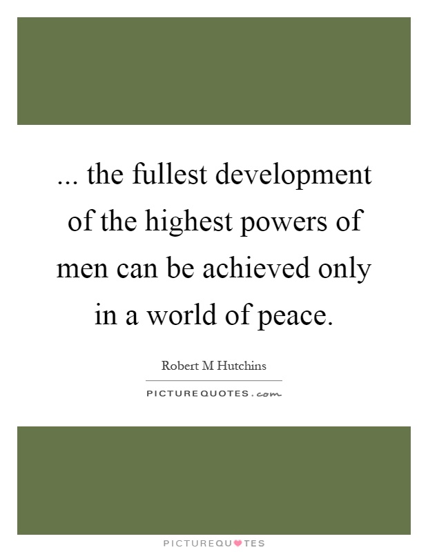 ... the fullest development of the highest powers of men can be achieved only in a world of peace Picture Quote #1