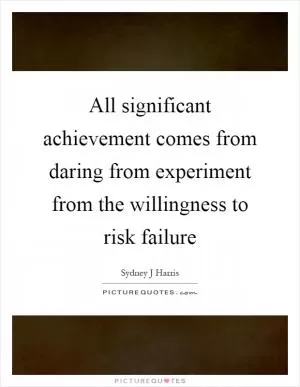 All significant achievement comes from daring from experiment from the willingness to risk failure Picture Quote #1