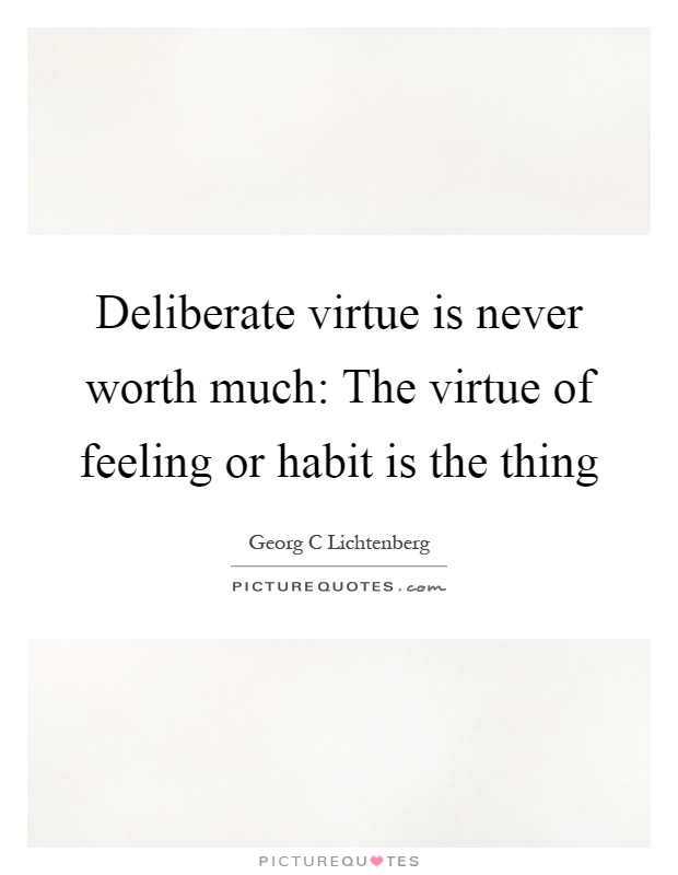 Deliberate virtue is never worth much: The virtue of feeling or habit is the thing Picture Quote #1