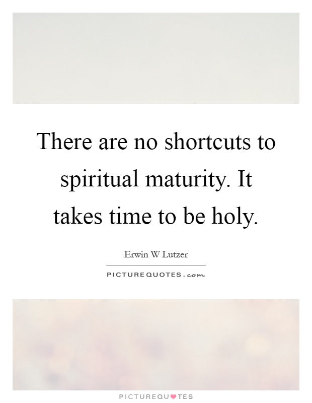 There are no shortcuts to spiritual maturity. It takes time to be holy Picture Quote #1