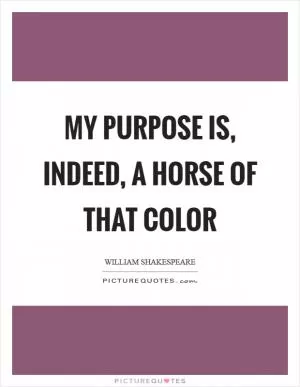 My purpose is, indeed, a horse of that color Picture Quote #1