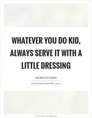 Whatever you do kid, always serve it with a little dressing Picture Quote #1