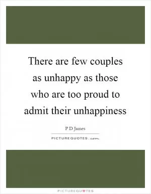 There are few couples as unhappy as those who are too proud to admit their unhappiness Picture Quote #1