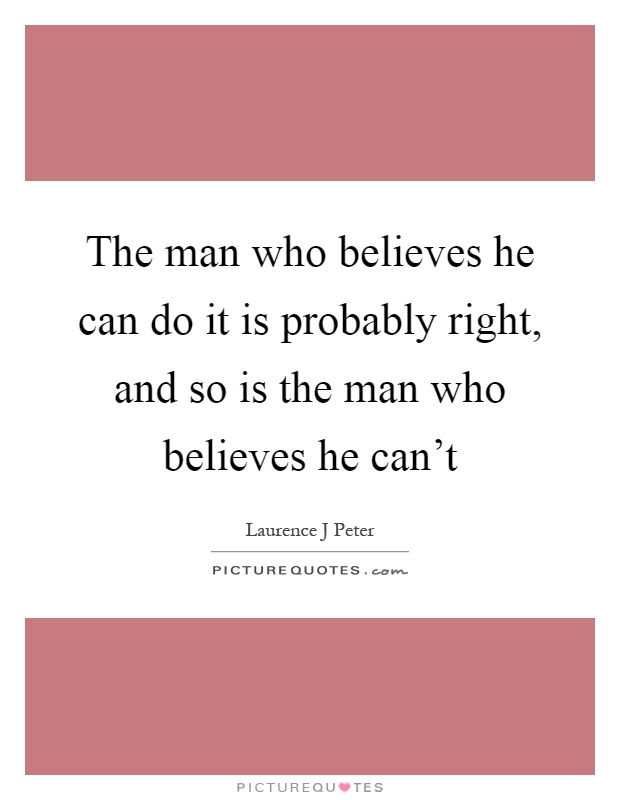 The man who believes he can do it is probably right, and so is the man who believes he can't Picture Quote #1