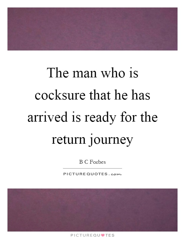 The man who is cocksure that he has arrived is ready for the return journey Picture Quote #1