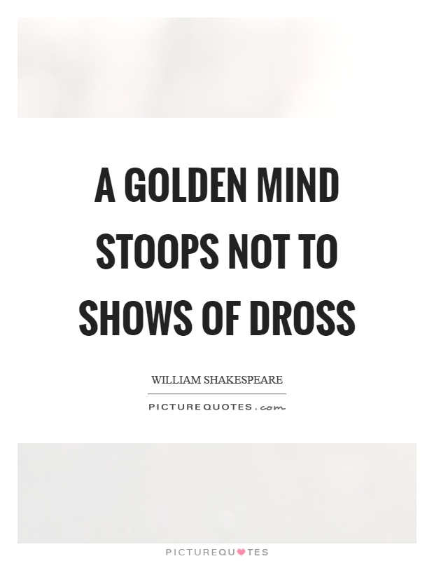 A golden mind stoops not to shows of dross Picture Quote #1