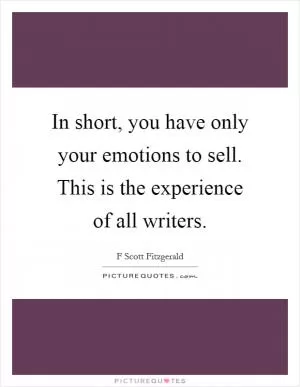 In short, you have only your emotions to sell. This is the experience of all writers Picture Quote #1