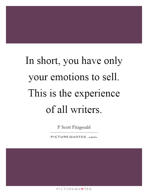 In short, you have only your emotions to sell. This is the experience of all writers Picture Quote #1