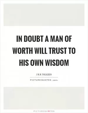 In doubt a man of worth will trust to his own wisdom Picture Quote #1