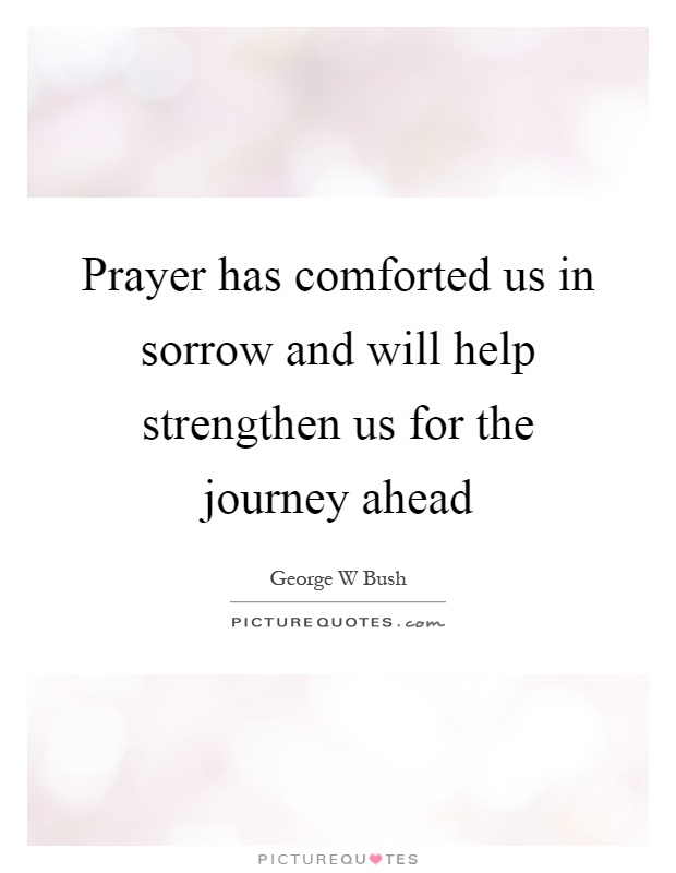 Prayer has comforted us in sorrow and will help strengthen us for the journey ahead Picture Quote #1