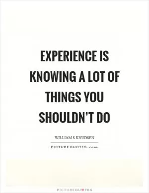 Experience is knowing a lot of things you shouldn’t do Picture Quote #1