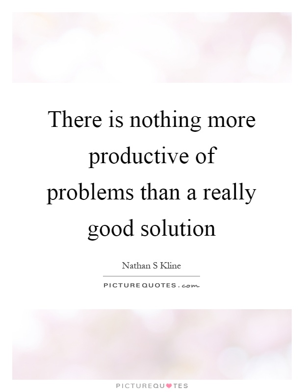 There is nothing more productive of problems than a really good solution Picture Quote #1
