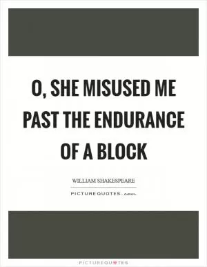 O, she misused me past the endurance of a block Picture Quote #1
