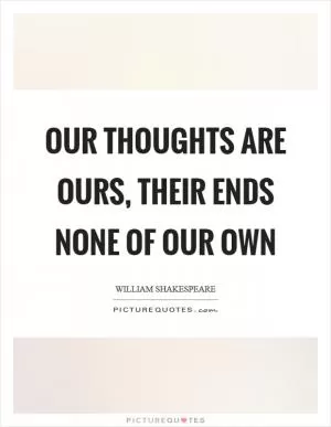 Our thoughts are ours, their ends none of our own Picture Quote #1
