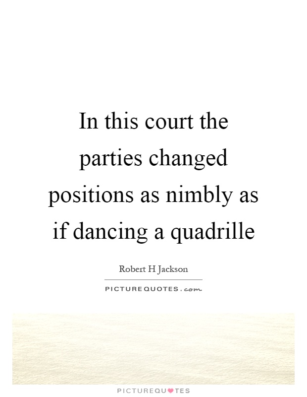 In this court the parties changed positions as nimbly as if dancing a quadrille Picture Quote #1