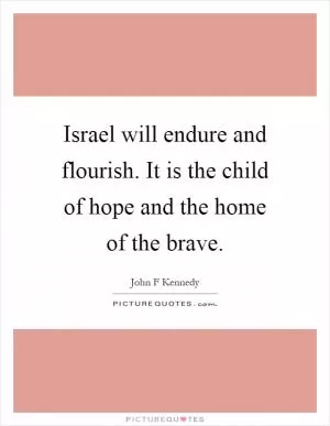 Israel will endure and flourish. It is the child of hope and the home of the brave Picture Quote #1