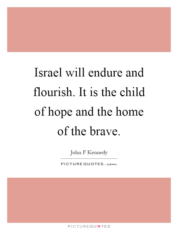 Israel will endure and flourish. It is the child of hope and the home of the brave Picture Quote #1
