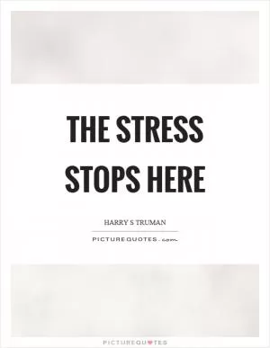 The stress stops here Picture Quote #1