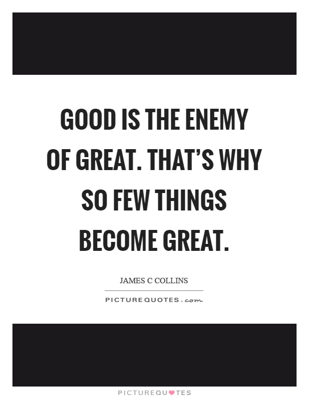 Good is the enemy of great. That's why so few things become great Picture Quote #1
