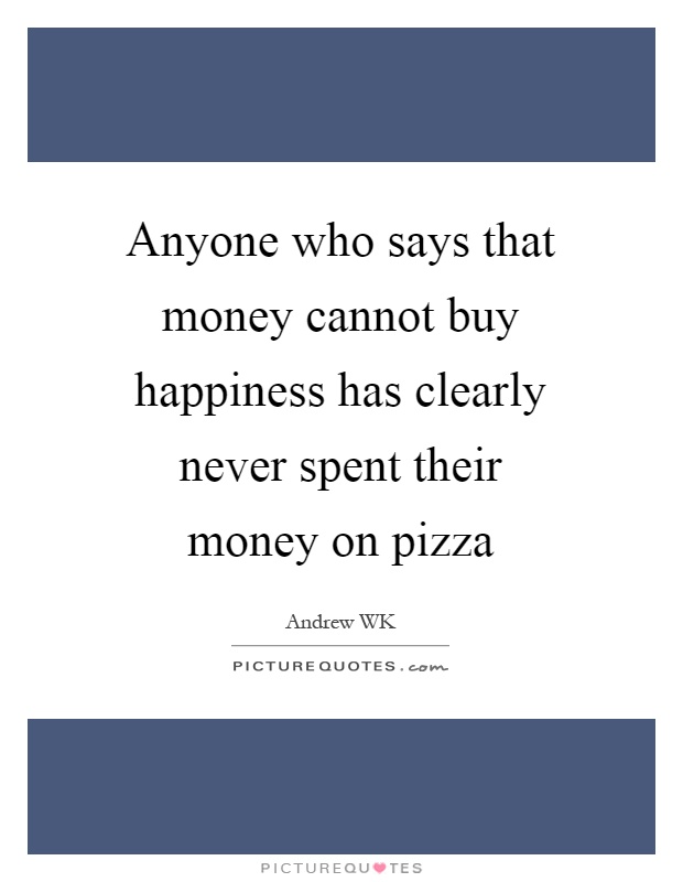 Anyone who says that money cannot buy happiness has clearly never spent their money on pizza Picture Quote #1