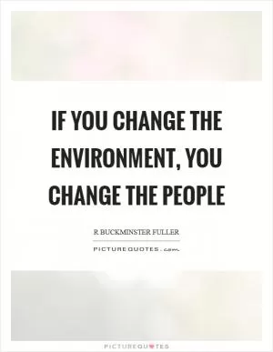 If you change the environment, you change the people Picture Quote #1