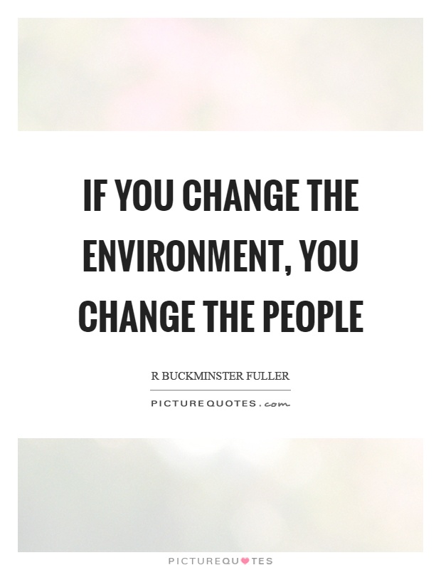 If you change the environment, you change the people Picture Quote #1