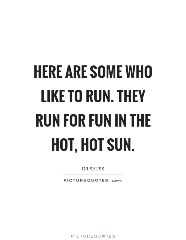 Here are some who like to run. They run for fun in the hot, hot sun Picture Quote #1