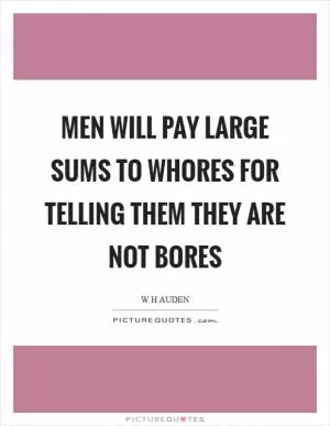 Men will pay large sums to whores for telling them they are not bores Picture Quote #1