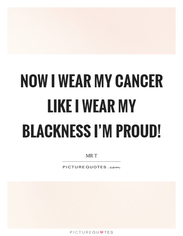 Now I wear my cancer like I wear my blackness I'm proud! Picture Quote #1