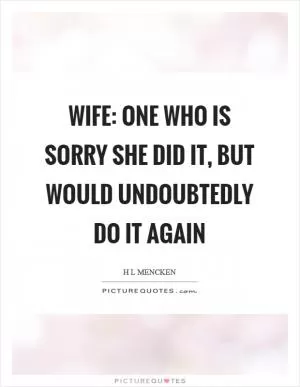 Wife: one who is sorry she did it, but would undoubtedly do it again Picture Quote #1