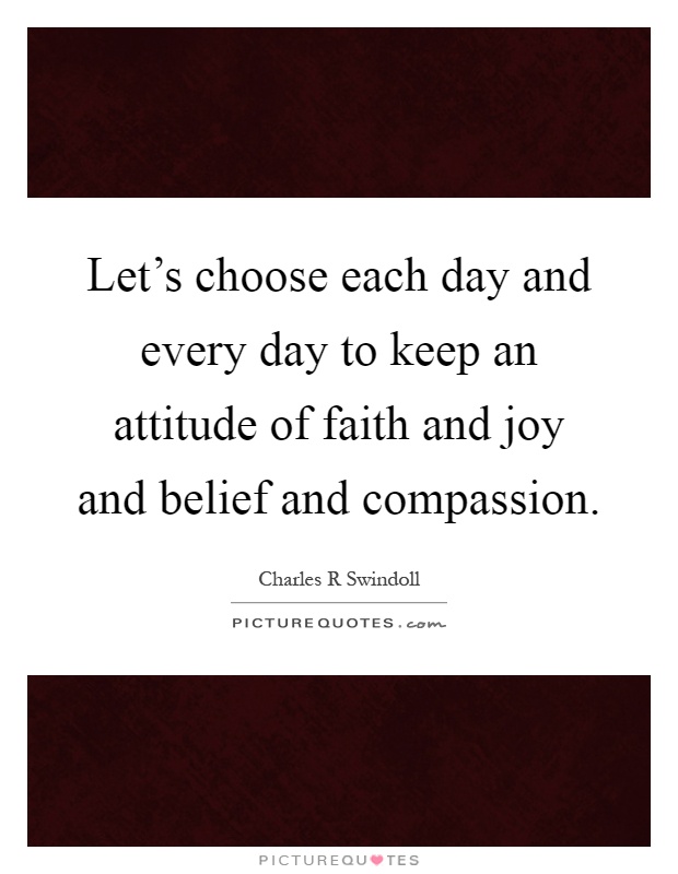 Let's choose each day and every day to keep an attitude of faith and joy and belief and compassion Picture Quote #1
