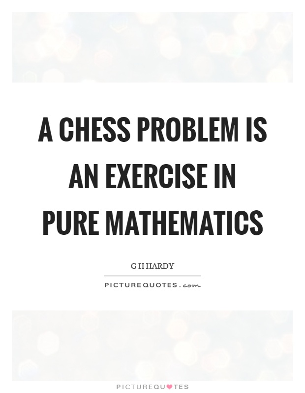 A chess problem is an exercise in pure mathematics Picture Quote #1